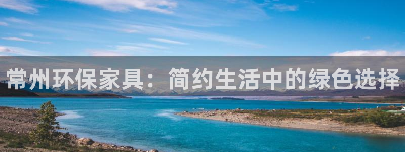 意昂5(KGAME)平台注册问一问：常州环保家具：简约生活中
