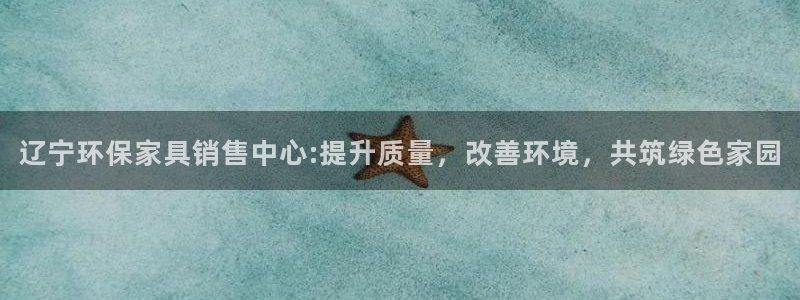 意昂5(KGAME)线路5检测：辽宁环保家具销售中心:提升质