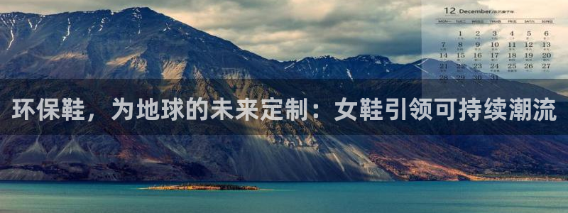 意昂5(KGAME)注册登录官网：环保鞋，为地球的未来定制：