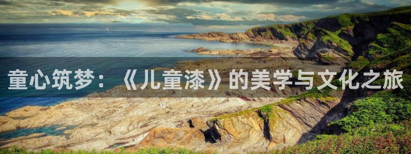 意昂5(KGAME)客户端登陆：童心筑梦：《儿童漆》的美学与