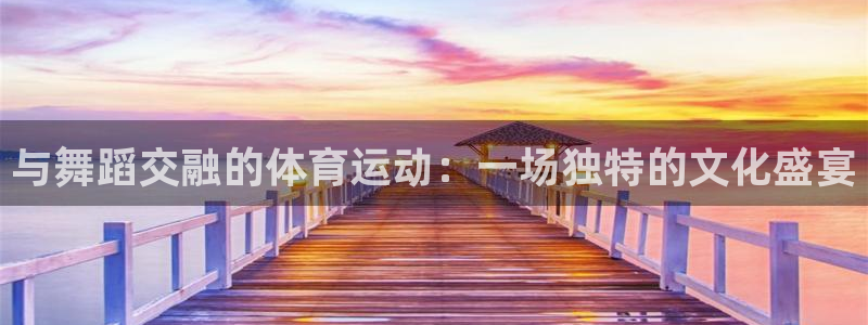 vsport体育在线官网：与舞蹈交融的体育运动：一场独特的文化盛宴