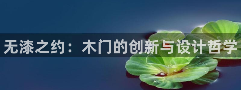 意昂5(KGAME)平台得专用通道：无漆之约：木门的创新与设